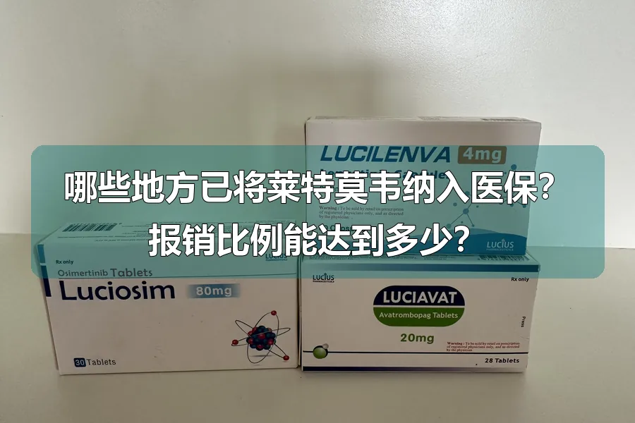 哪些地方已将莱特莫韦纳入医保？报销比例能达到多少？